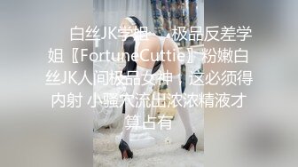 ❤️白丝JK学姐❤️极品反差学姐〖FortuneCuttie〗粉嫩白丝JK人间极品女神，这必须得内射 小骚穴流出浓浓精液才算占有