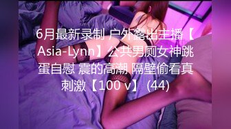 6月最新录制 户外露出主播【Asia-Lynn】公共男厕女神跳蛋自慰 震的高潮 隔壁偷看真刺激【100 v】 (44)