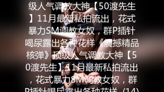 ★☆《震撼精品核弹》★☆顶级人气调教大神【50渡先生】11月最新私拍流出，花式暴力SM调教女奴，群P插针喝尿露出各种花样《震撼精品核弹》顶级人气调教大神【50渡先生】11月最新私拍流出，花式暴力SM调教女奴，群P插针喝尿露出各种花样  (14)