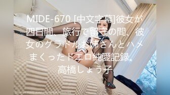 MIDE-670 [中文字幕]彼女が四日間、旅行で留守の間、彼女のグラドルお姉さんとハメまくったドエロ純愛記録。 高橋しょう子