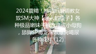 2024震精！推特折磨调教女奴SM大神【迷人的柚子】各种极品嫩妹子被改造成小母狗，舔脚SP毒龙深喉爆肏喝尿各种花样 (12)