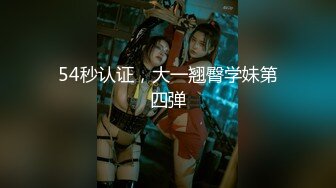 54秒认证，大一翘臀学妹第四弹