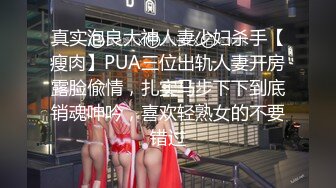 真实泡良大神人妻少妇杀手【瘦肉】PUA三位出轨人妻开房露脸偸情，扎实马步下下到底销魂呻吟，喜欢轻熟女的不要错过