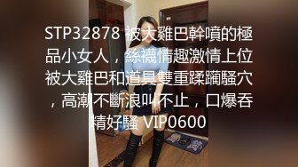 STP32878 被大雞巴幹噴的極品小女人，絲襪情趣激情上位被大雞巴和道具雙重蹂躏騷穴，高潮不斷浪叫不止，口爆吞精好騷 VIP0600