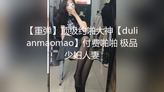 【重弹】顶级约啪大神【dulianmaomao】付费啪啪 极品少妇人妻