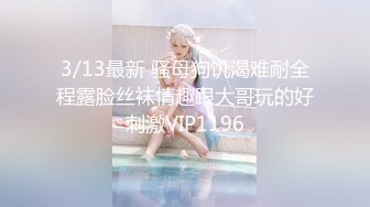 3/13最新 骚母狗饥渴难耐全程露脸丝袜情趣跟大哥玩的好刺激VIP1196