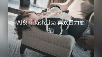 Al&mdash;Lisa 喜欢暴力抽插