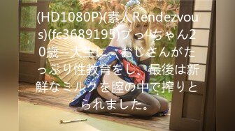 (HD1080P)(素人Rendezvous)(fc3689195)ブっ-ちゃん20歳--大生に、おじさんがたっぷり性教育をし、最後は新鮮なミルクを膣の中で搾りとられました。