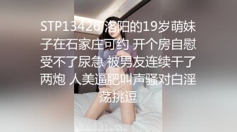 STP13426 洛阳的19岁萌妹子在石家庄可约 开个房自慰受不了尿急 被男友连续干了两炮 人美逼肥叫声骚对白淫荡挑逗