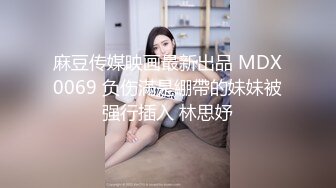 麻豆传媒映画最新出品 MDX0069 负伤滿是綳帶的妹妹被强行插入 林思妤