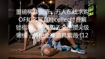 重磅稀缺资源，万人在线求购OF知名写真社collec付费解锁福利，美模如云全是顶尖级嫩模，外拍全裸道具紫薇 (12)