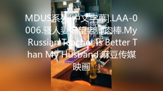 MDUS系列[中文字幕].LAA-0006.骚人妻渴望老师肉棒.My Russian Teacher is Better Than My Husband.麻豆传媒映画