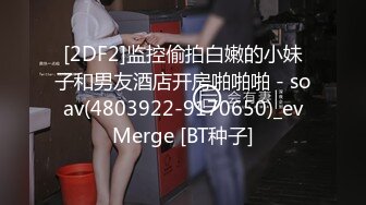 [2DF2]监控偷拍白嫩的小妹子和男友酒店开房啪啪啪 - soav(4803922-9170650)_evMerge [BT种子]