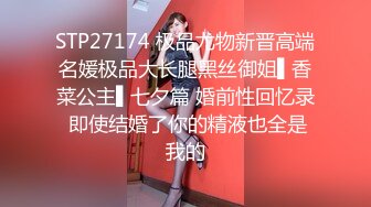 STP27174 极品尤物新晋高端名媛极品大长腿黑丝御姐▌香菜公主▌七夕篇 婚前性回忆录 即使结婚了你的精液也全是我的