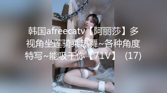 韩国afreecatv【阿丽莎】多视角坐莲骑乘热舞~各种角度特写~能吸干你【71V】  (17)