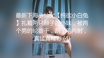 最新下海小仙女【纯欲小白兔】扎着两只辫子的小妹，被两个男的轮番干，刮了毛内射，真猛真精彩 (4)