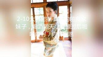 2-10大内密探 真实约啪良家妹子，喝酒聊天，微醺过后啪啪内射，你情我愿