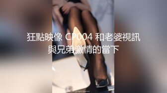 狂點映像 CP004 和老婆視訊與兄弟激情的當下