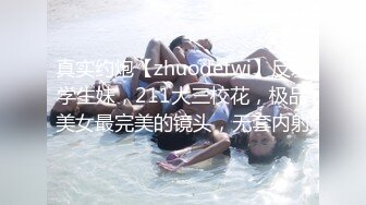 真实约炮【zhuodetwi】反差学生妹，211大三校花，极品美女最完美的镜头，无套内射