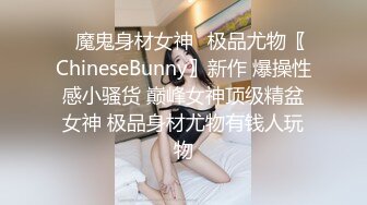 ✿魔鬼身材女神✿极品尤物〖ChineseBunny〗新作 爆操性感小骚货 巅峰女神顶级精盆女神 极品身材尤物有钱人玩物