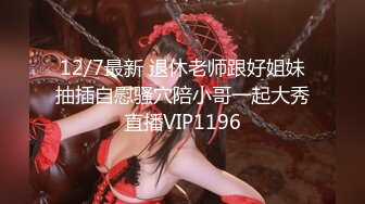 12/7最新 退休老师跟好姐妹抽插自慰骚穴陪小哥一起大秀直播VIP1196