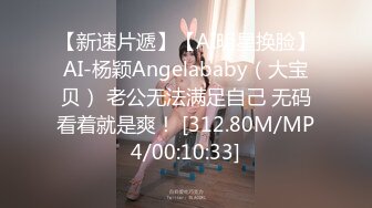 【新速片遞】【AI明星换脸】AI-杨颖Angelababy（大宝贝） 老公无法满足自己 无码看着就是爽！ [312.80M/MP4/00:10:33]