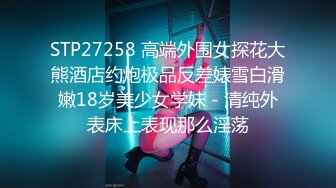 STP27258 高端外围女探花大熊酒店约炮极品反差婊雪白滑嫩18岁美少女学妹 - 清纯外表床上表现那么淫荡