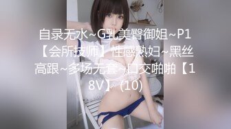 自录无水~G乳美臀御姐~P1【会所技师】性感熟妇~黑丝高跟~多场无套~口交啪啪【18V】 (10)