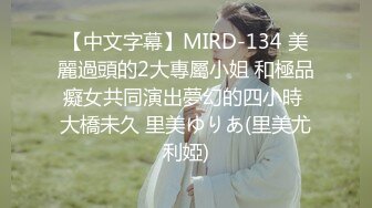 【中文字幕】MIRD-134 美麗過頭的2大專屬小姐 和極品癡女共同演出夢幻的四小時 大橋未久 里美ゆりあ(里美尤利婭)