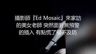 攝影師『Ed Mosaic』來家訪的美女老師 突然面對無預警的插入 有點慌了措不及防