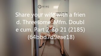 Share your wife with a friend. Threesome. Mfm. Double cum. Part 2. Ep 21 (2185) (64bbd7d9eae18)