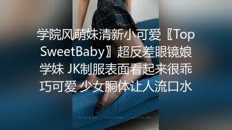 学院风萌妹清新小可爱〖TopSweetBaby〗超反差眼镜娘学妹 JK制服表面看起来很乖巧可爱 少女胴体让人流口水