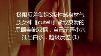 极限反差御姐S级性感身材气质女神〖cuteli〗紧致爽滑的屁眼美鲍双插，自己玩弄小穴插出白浆，超级反差 (1)