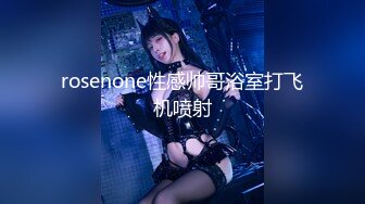 rosenone性感帅哥浴室打飞机喷射