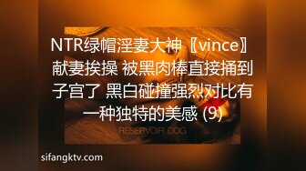 NTR绿帽淫妻大神〖vince〗献妻挨操 被黑肉棒直接捅到子宫了 黑白碰撞强烈对比有一种独特的美感 (9)