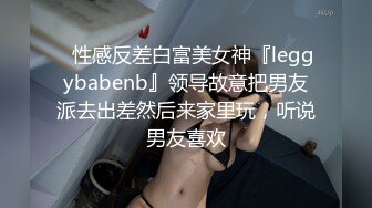 ⚡性感反差白富美女神『leggybabenb』领导故意把男友派去出差然后来家里玩，听说男友喜欢