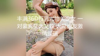 丰满36D巨乳尤物美少女 一对豪乳又大又软 大屌炮友激情操逼