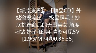 【新片速遞】  【精品CD】外站盗摄流出❤️极品露毛！抄底挑选商品的无罩美女 角度刁钻 奶子和逼毛清晰可见5V [1.9G/MP4/00:36:35]