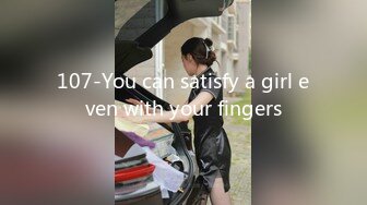 107-You can satisfy a girl even with your fingers