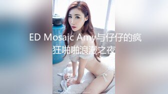  ED Mosaic Amy与仔仔的疯狂啪啪浪漫之夜