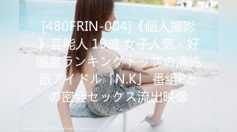 [480FRIN-004]《個人撮影》芸能人 19歳 女子人気・好感度ランキングトップの清純派アイドル「N.K」 番組Pとの密会セックス流出映像