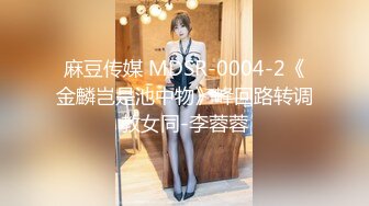 麻豆传媒 MDSR-0004-2《金麟岂是池中物》峰回路转调教女同-李蓉蓉