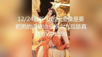 12/24最新 女的坐姿像是要把男的肉棒给坐断六九互舔真刺激VIP1196