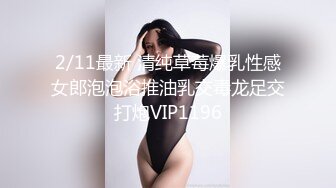 2/11最新 清纯草莓爆乳性感女郎泡泡浴推油乳交毒龙足交打炮VIP1196