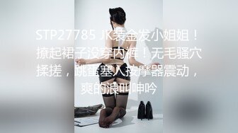 STP27785 JK装金发小姐姐！撩起裙子没穿内裤！无毛骚穴揉搓，跳蛋塞入按摩器震动，爽的浪叫呻吟