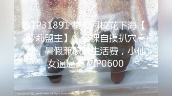 STP31891 某校园校花下海【萝莉盟主】，全裸自摸扒穴高潮，暑假兼职赚生活费，小仙女逼逼美 VIP0600