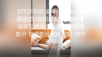 STP26900 全裸盛宴 极品高颜值SSS级甜美女神▌婕咪 ▌母亲欠债女儿肉偿 香艳劲爆影片 性爱影片吃屌颜射 VIP0600